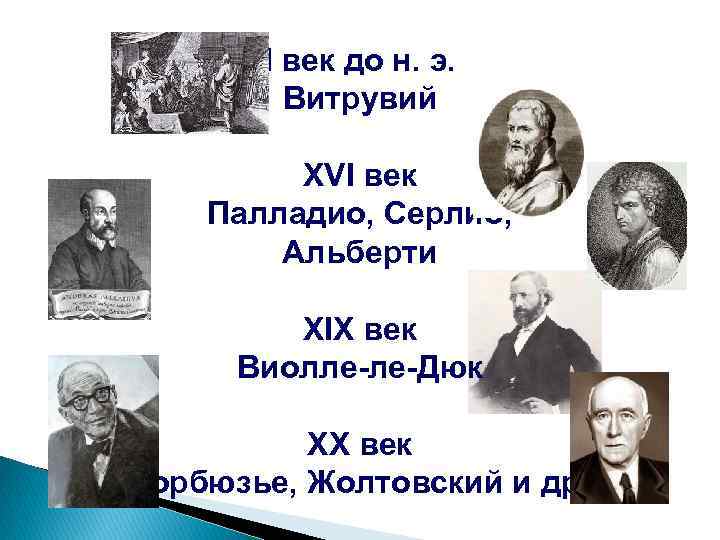 I век до н. э. Витрувий XVI век Палладио, Серлио, Альберти XIX век Виолле-ле-Дюк