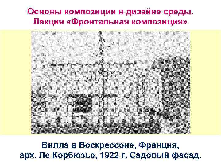 Основы композиции в дизайне среды. Лекция «Фронтальная композиция» Вилла в Воскрессоне, Франция, арх. Ле