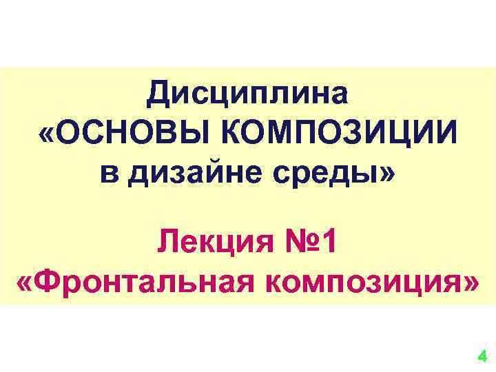 Дисциплина «ОСНОВЫ КОМПОЗИЦИИ в дизайне среды» Лекция № 1 «Фронтальная композиция» 4 