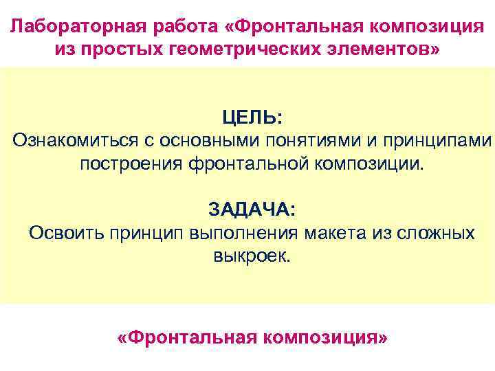 Лабораторная работа «Фронтальная композиция из простых геометрических элементов» ЦЕЛЬ: Ознакомиться с основными понятиями и