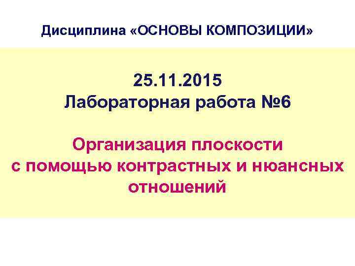 Дисциплина «ОСНОВЫ КОМПОЗИЦИИ» 25. 11. 2015 Лабораторная работа № 6 Организация плоскости с помощью