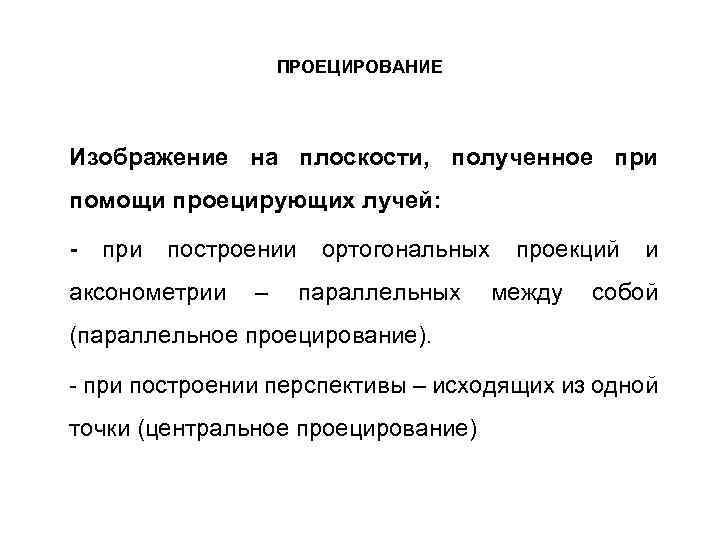 ПРОЕЦИРОВАНИЕ Изображение на плоскости, полученное при помощи проецирующих лучей: - при построении ортогональных проекций