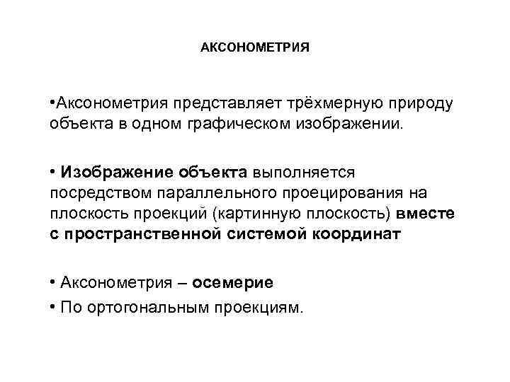 АКСОНОМЕТРИЯ • Аксонометрия представляет трёхмерную природу объекта в одном графическом изображении. • Изображение объекта