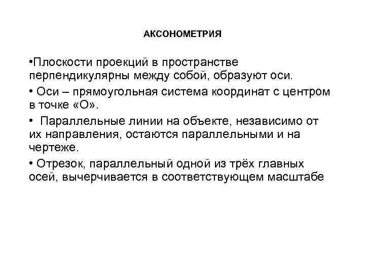 АКСОНОМЕТРИЯ • Плоскости проекций в пространстве перпендикулярны между собой, образуют оси. • Оси –