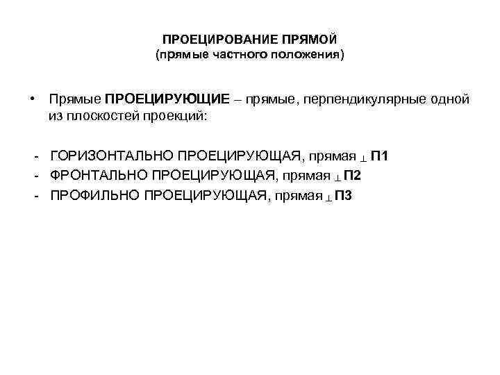 ПРОЕЦИРОВАНИЕ ПРЯМОЙ (прямые частного положения) • Прямые ПРОЕЦИРУЮЩИЕ – прямые, перпендикулярные одной из плоскостей