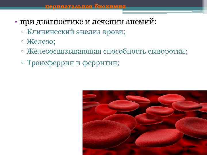 перинатальная биохимия • при диагностике и лечении анемий: ▫ Клинический анализ крови; ▫ Железосвязывающая