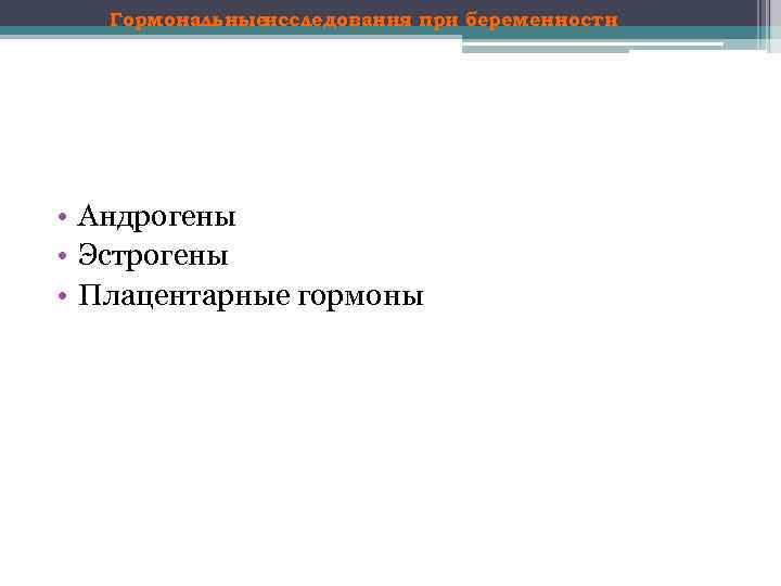 Гормональныеисследования при беременности • Андрогены • Эстрогены • Плацентарные гормоны 