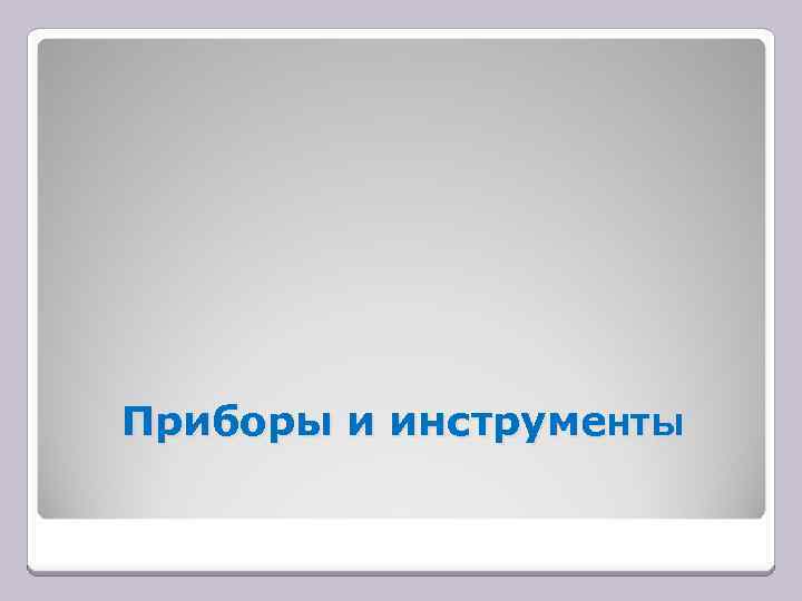 Приборы и инструменты 
