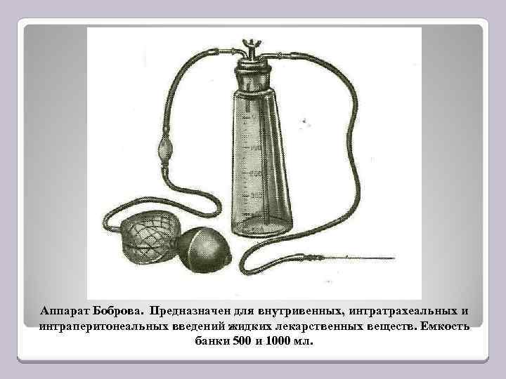 Аппарат Боброва. Предназначен для внутривенных, интратрахеальных и интраперитонеальных введений жидких лекарственных веществ. Емкость банки