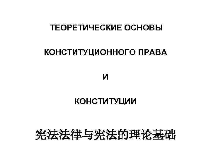 ТЕОРЕТИЧЕСКИЕ ОСНОВЫ КОНСТИТУЦИОННОГО ПРАВА И КОНСТИТУЦИИ 宪法法律与宪法的理论基础 