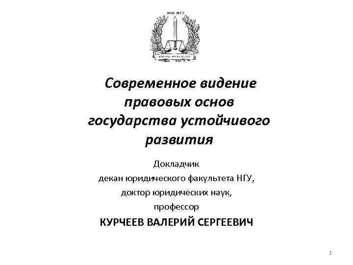 Современное видение правовых основ государства устойчивого развития Докладчик декан юридического факультета НГУ, доктор юридических
