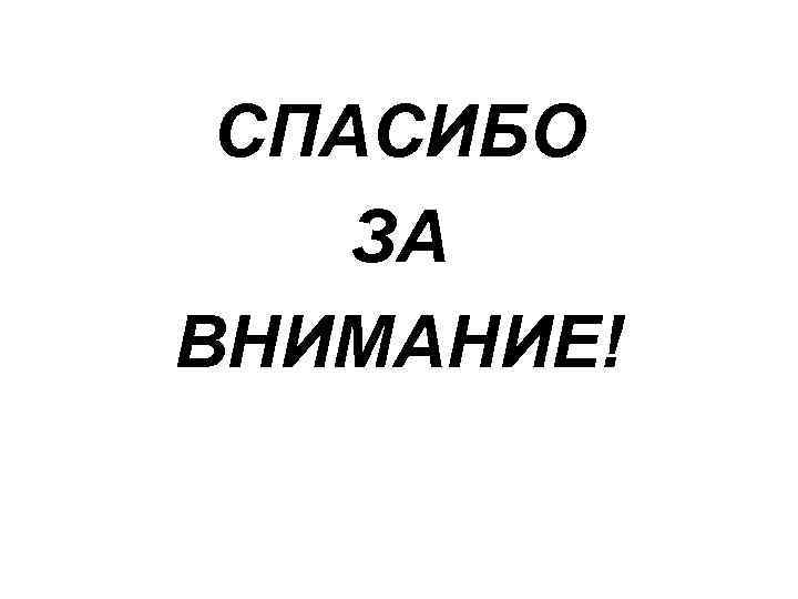 СПАСИБО ЗА ВНИМАНИЕ! 