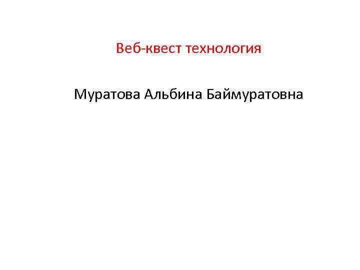Веб-квест технология Муратова Альбина Баймуратовна 