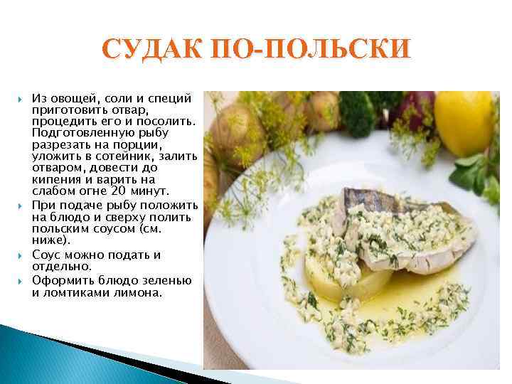 СУДАК ПО-ПОЛЬСКИ Из овощей, соли и специй приготовить отвар, процедить его и посолить. Подготовленную