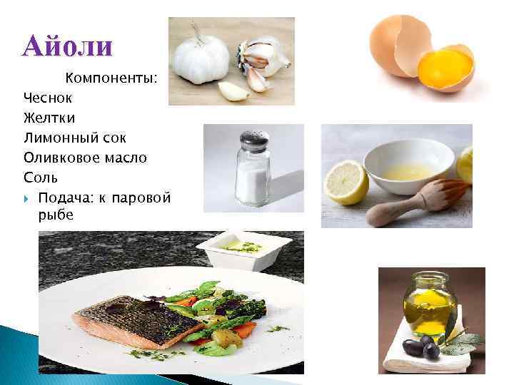 Айоли Компоненты: Чеснок Желтки Лимонный сок Оливковое масло Соль Подача: к паровой рыбе 