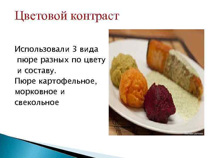 Цветовой контраст Использовали 3 вида пюре разных по цвету и составу. Пюре картофельное, морковное