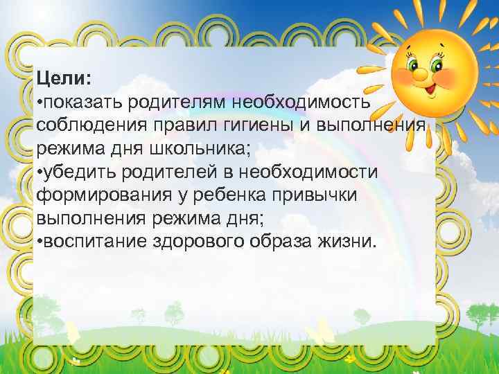 Цели: • показать родителям необходимость соблюдения правил гигиены и выполнения режима дня школьника; •
