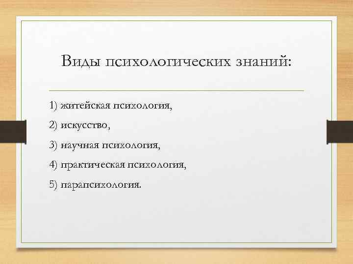 Виды психологических знаний: 1) житейская психология, 2) искусство, 3) научная психология, 4) практическая психология,