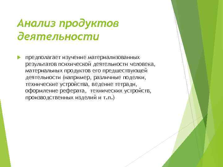 Анализ продуктов деятельности предполагает изучение материализованных результатов психической деятельности человека, материальных продуктов его предшествующей