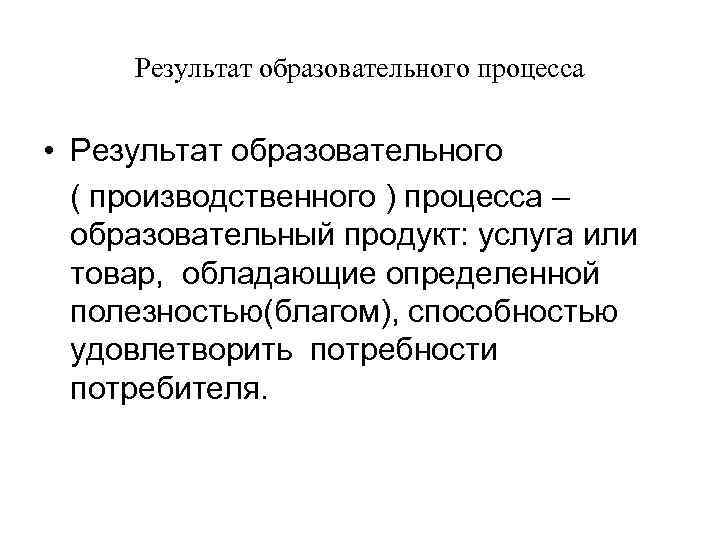 Результат образовательного процесса • Результат образовательного ( производственного ) процесса – образовательный продукт: услуга