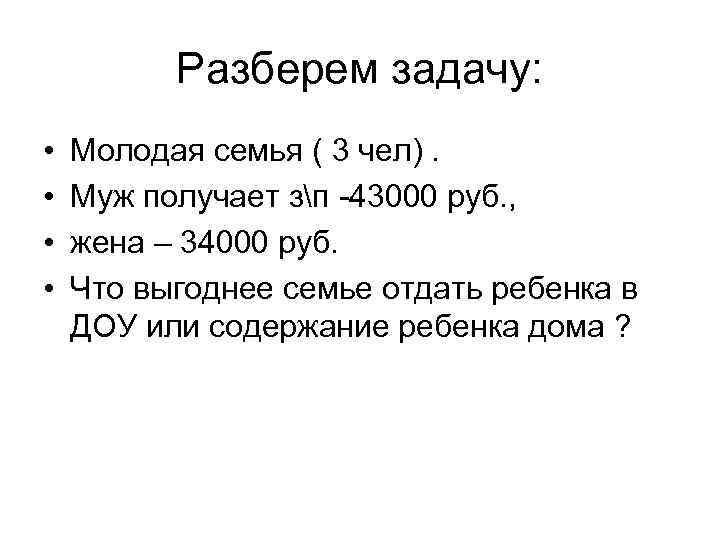 Разберем задачу: • • Молодая семья ( 3 чел). Муж получает зп -43000 руб.