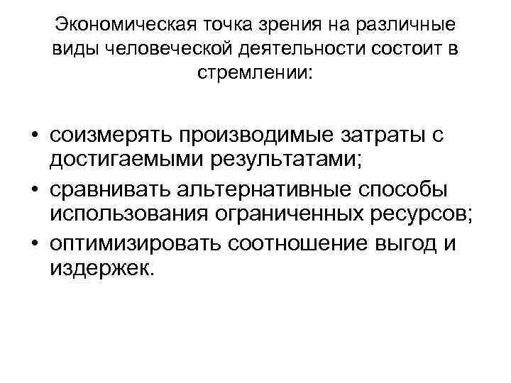 Экономическая точка зрения на различные виды человеческой деятельности состоит в стремлении: • соизмерять производимые