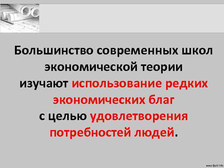 Большинство современных школ экономической теории изучают использование редких экономических благ с целью удовлетворения потребностей
