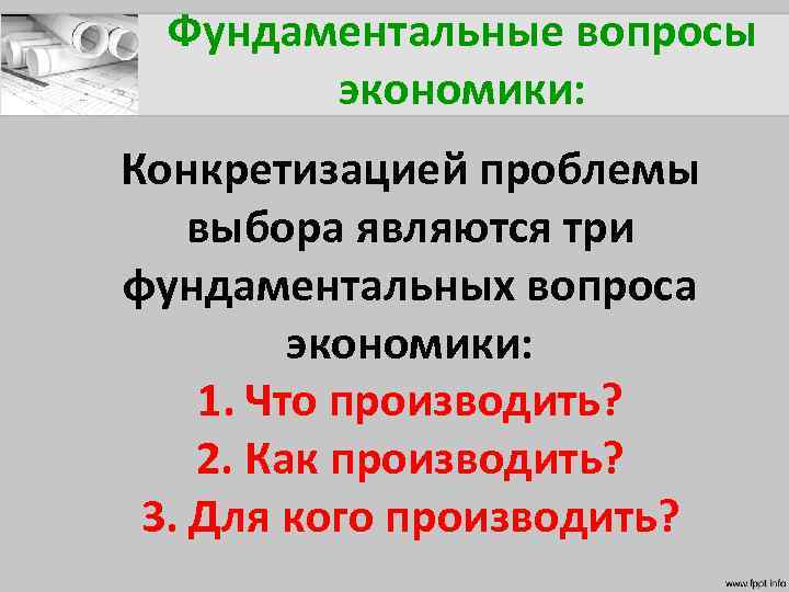 Фундаментальные вопросы экономики: Конкретизацией проблемы выбора являются три фундаментальных вопроса экономики: 1. Что производить?