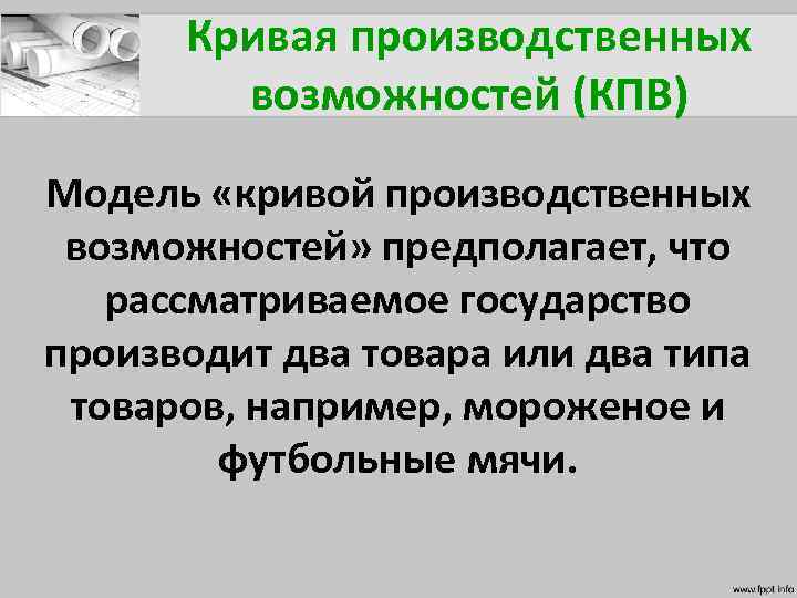 Кривая производственных возможностей (КПВ) Модель «кривой производственных возможностей» предполагает, что рассматриваемое государство производит два