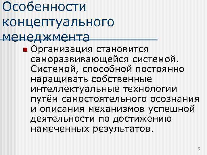 Особенности концептуального менеджмента n Организация становится саморазвивающейся системой. Системой, способной постоянно наращивать собственные интеллектуальные