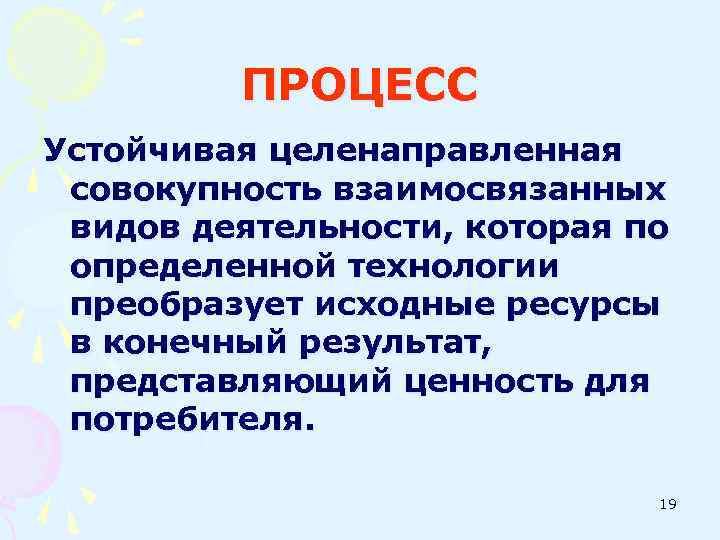 ПРОЦЕСС Устойчивая целенаправленная совокупность взаимосвязанных видов деятельности, которая по определенной технологии преобразует исходные ресурсы