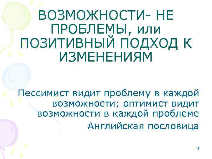 ВОЗМОЖНОСТИ- НЕ ПРОБЛЕМЫ, или ПОЗИТИВНЫЙ ПОДХОД К ИЗМЕНЕНИЯМ Пессимист видит проблему в каждой возможности;