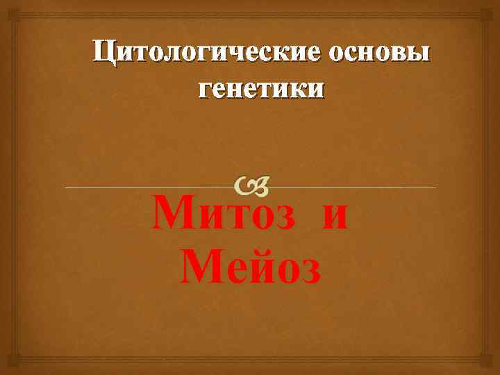 Цитологические основы генетики Митоз и Мейоз 