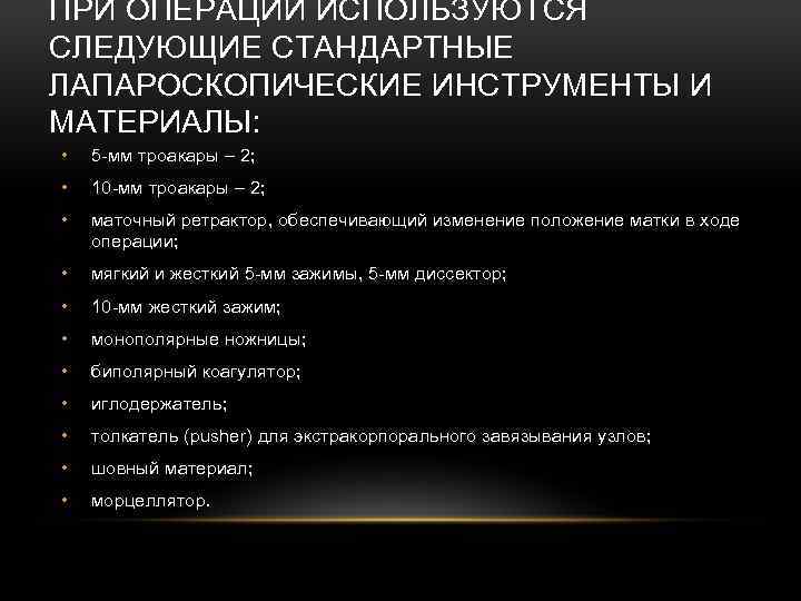 ПРИ ОПЕРАЦИИ ИСПОЛЬЗУЮТСЯ СЛЕДУЮЩИЕ СТАНДАРТНЫЕ ЛАПАРОСКОПИЧЕСКИЕ ИНСТРУМЕНТЫ И МАТЕРИАЛЫ: • 5 -мм троакары –