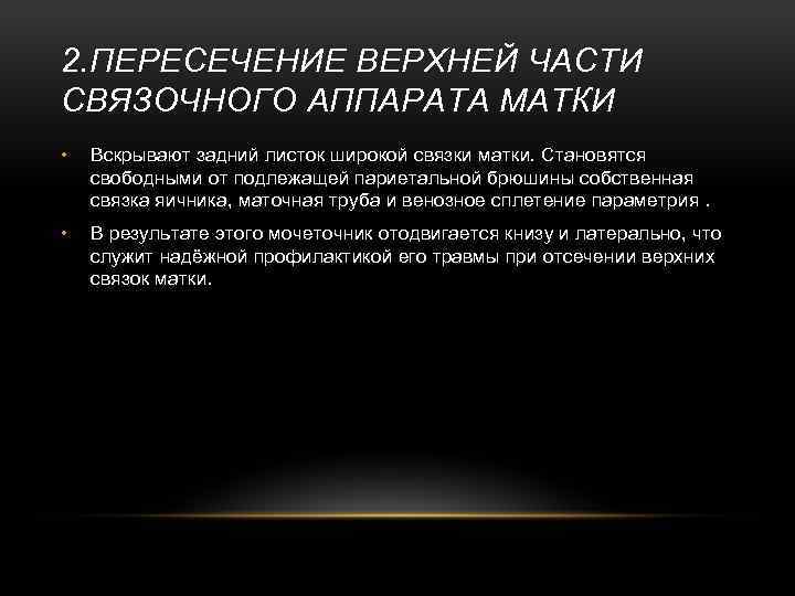 2. ПЕРЕСЕЧЕНИЕ ВЕРХНЕЙ ЧАСТИ СВЯЗОЧНОГО АППАРАТА МАТКИ • Вскрывают задний листок широкой связки матки.