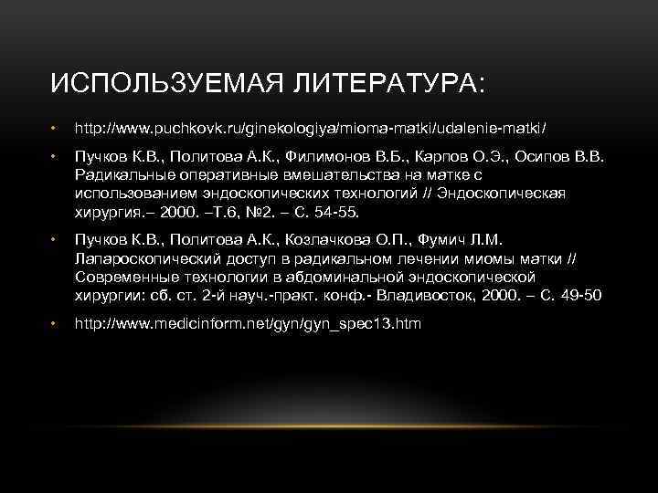 ИСПОЛЬЗУЕМАЯ ЛИТЕРАТУРА: • http: //www. puchkovk. ru/ginekologiya/mioma-matki/udalenie-matki/ • Пучков К. В. , Политова А.