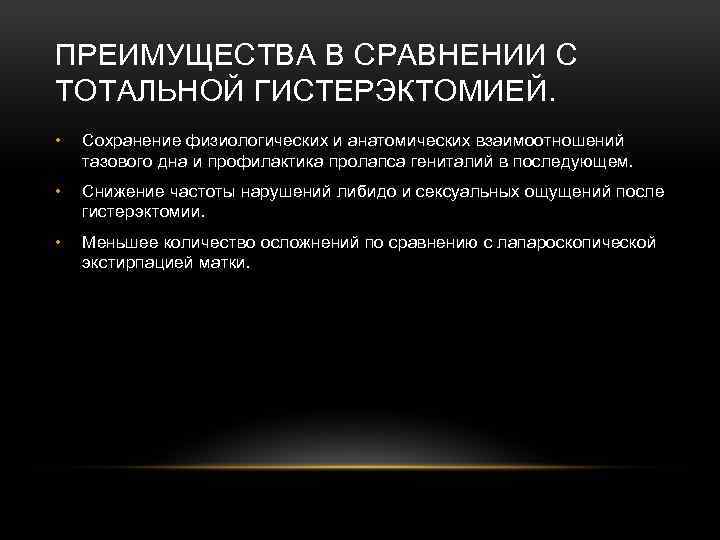 ПРЕИМУЩЕСТВА В СРАВНЕНИИ С ТОТАЛЬНОЙ ГИСТЕРЭКТОМИЕЙ. • Сохранение физиологических и анатомических взаимоотношений тазового дна