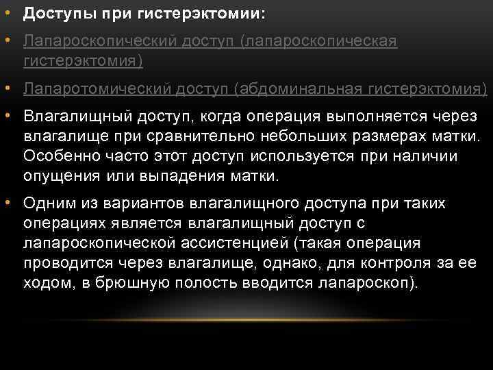  • Доступы при гистерэктомии: • Лапароскопический доступ (лапароскопическая гистерэктомия) • Лапаротомический доступ (абдоминальная
