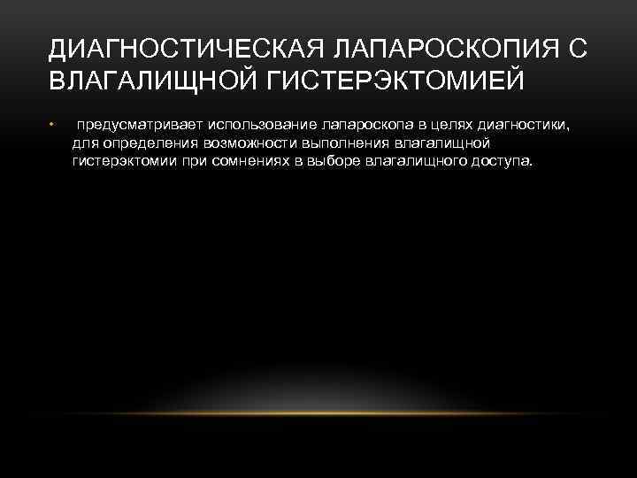 ДИАГНОСТИЧЕСКАЯ ЛАПАРОСКОПИЯ С ВЛАГАЛИЩНОЙ ГИСТЕРЭКТОМИЕЙ • предусматривает использование лапароскопа в целях диагностики, для определения
