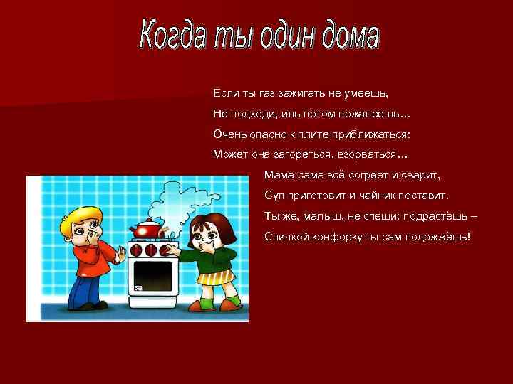 Если ты газ зажигать не умеешь, Не подходи, иль потом пожалеешь… Очень опасно к