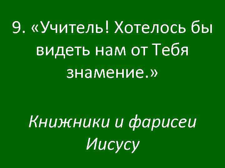 9. «Учитель! Хотелось бы видеть нам от Тебя знамение. » Книжники и фарисеи Иисусу