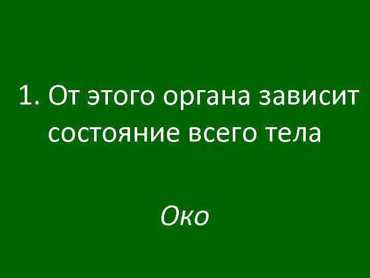 1. От этого органа зависит состояние всего тела Око 
