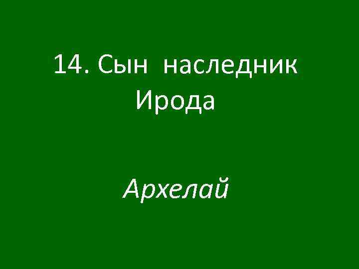 14. Сын наследник Ирода Архелай 