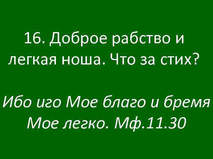16. Доброе рабство и легкая ноша. Что за стих? Ибо иго Мое благо и
