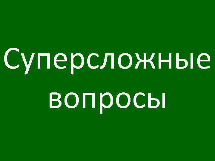 Суперсложные вопросы 