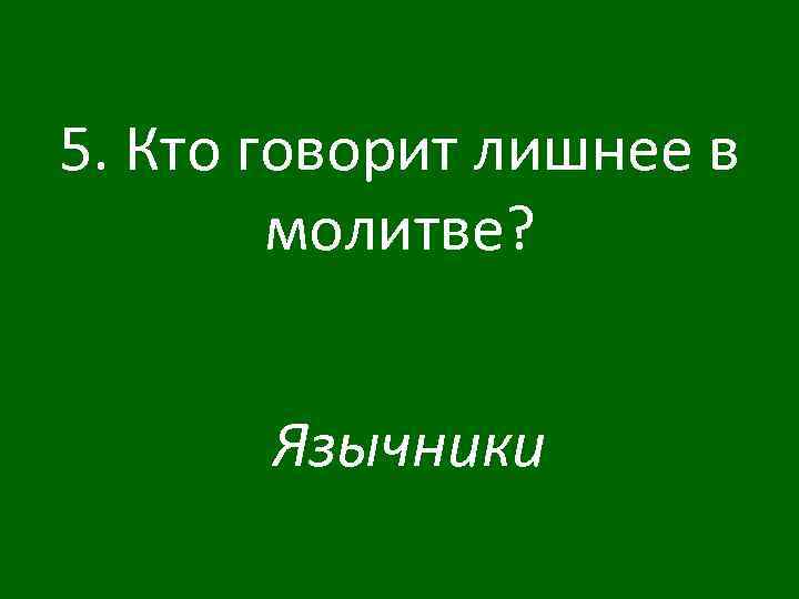 5. Кто говорит лишнее в молитве? Язычники 