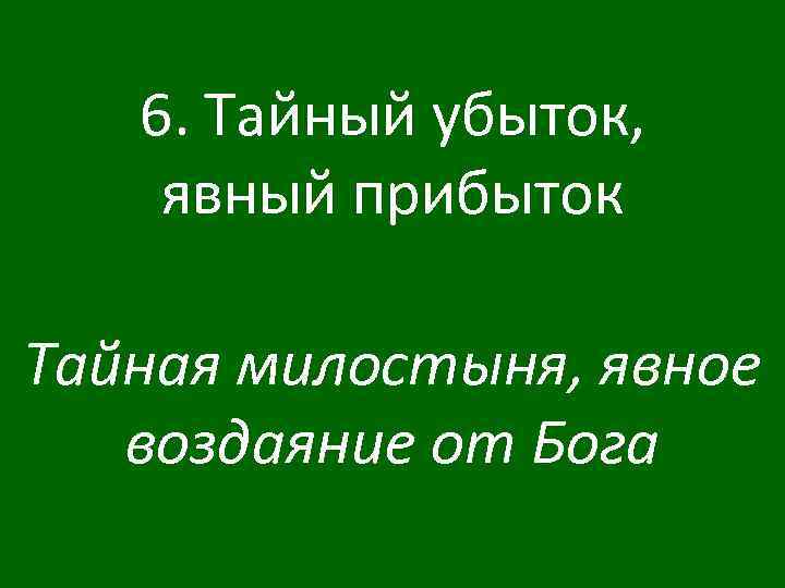 6. Тайный убыток, явный прибыток Тайная милостыня, явное воздаяние от Бога 