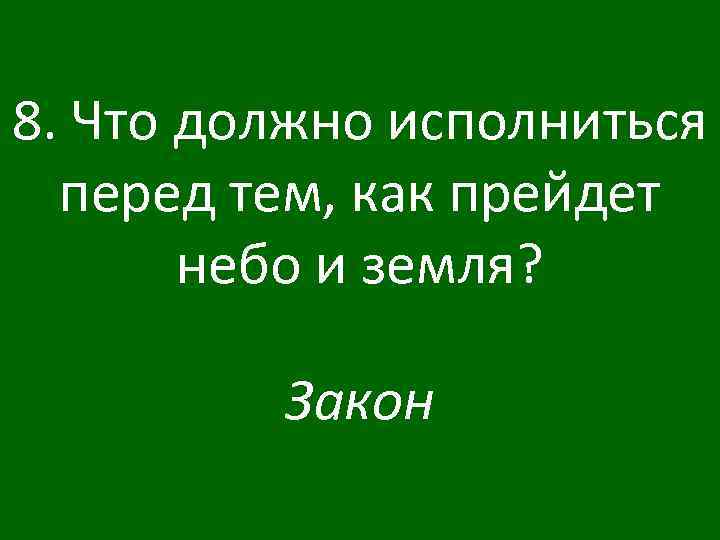 8. Что должно исполниться перед тем, как прейдет небо и земля? Закон 