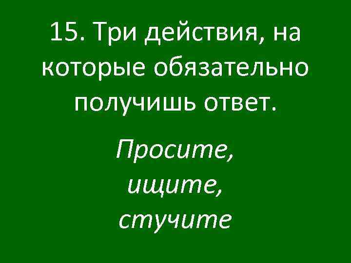 15. Три действия, на которые обязательно получишь ответ. Просите, ищите, стучите 