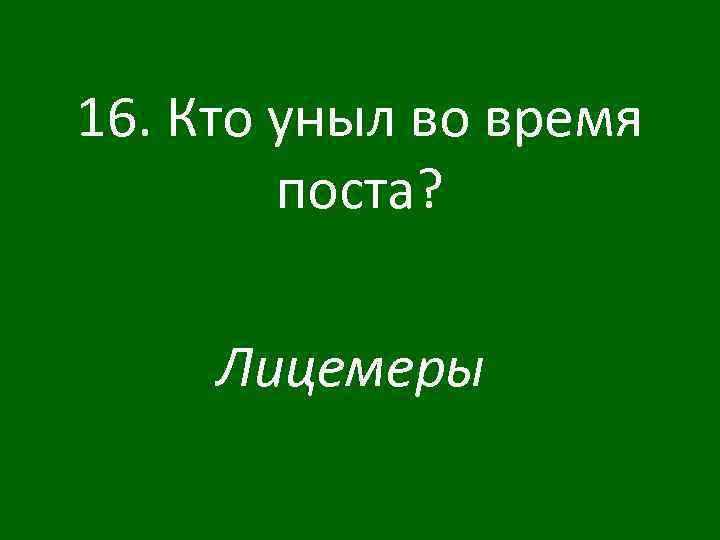 16. Кто уныл во время поста? Лицемеры 